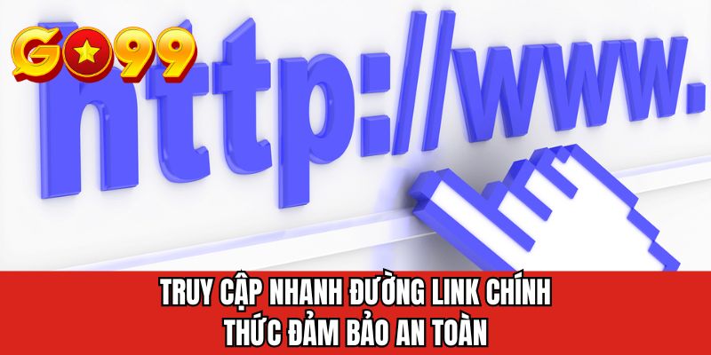 Truy cập nhanh đường link chính thức đảm bảo an toàn